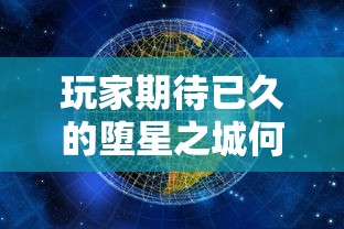 玩家期待已久的堕星之城何时上线?最新动态解析和预计开放时间揭晓 玩家期待已久的堕星之城何时上线?最新动态解析和预计开放时间揭晓