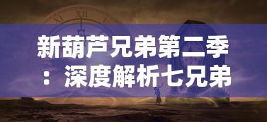 新葫芦兄弟第二季:深度解析七兄弟再度合力,通关神秘关卡的幸福和困难 新葫芦兄弟第二季:深度解析七兄弟再度合力,通关神秘关卡的幸福和困难