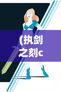 (执剑之刻cg)执剑之刻wiki详解:角色设定、剧情进程和游戏攻略的全面指南 (执剑之刻cg)执剑之刻wiki详解:角色设定、剧情进程和游戏攻略的全面指南