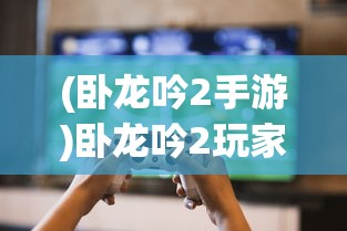 (卧龙吟2手游)卧龙吟2玩家数量现状探究:还有多少忠实玩家坚守游戏天地 (卧龙吟2手游)卧龙吟2玩家数量现状探究:还有多少忠实玩家坚守游戏天地
