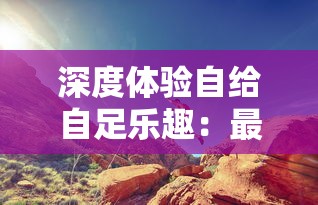 深度体验自给自足乐趣:最适合农场萌新的开荒、种地、建房的游戏推荐 深度体验自给自足乐趣:最适合农场萌新的开荒、种地、建房的游戏推荐