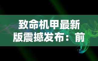 致命机甲最新版震撼发布:前所未有的创新设计,科技与艺术的完美结合 致命机甲最新版震撼发布:前所未有的创新设计,科技与艺术的完美结合