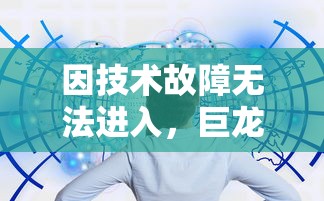 因技术故障无法进入,巨龙法则游戏现状分析与解决疑难问题指导 因技术故障无法进入,巨龙法则游戏现状分析与解决疑难问题指导