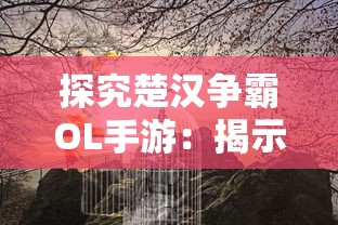 探究楚汉争霸OL手游:揭示古代战争策略与现代手游设计交融的魅力 探究楚汉争霸OL手游:揭示古代战争策略与现代手游设计交融的魅力