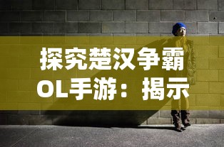 探究楚汉争霸OL手游:揭示古代战争策略与现代手游设计交融的魅力 探究楚汉争霸OL手游:揭示古代战争策略与现代手游设计交融的魅力