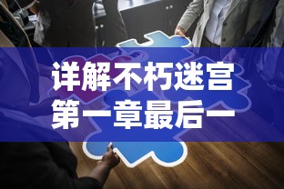 详解不朽迷宫第一章最后一关攻略:移动策略与怪物分布,揭秘通关秘籍和顺利过关的技巧 详解不朽迷宫第一章最后一关攻略:移动策略与怪物分布,揭秘通关秘籍和顺利过关的技巧