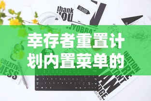 幸存者重置计划内置菜单的详尽分析:以健康饮食为核心推动生存者职业发展 幸存者重置计划内置菜单的详尽分析:以健康饮食为核心推动生存者职业发展