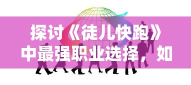 探讨《徒儿快跑》中最强职业选择,如何有效提升游戏体验和胜率的全方位解析 探讨《徒儿快跑》中最强职业选择,如何有效提升游戏体验和胜率的全方位解析