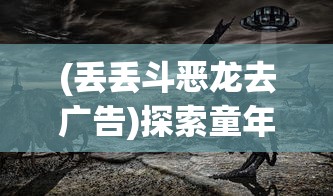 (丢丢斗恶龙去广告)探索童年记忆:丢丢斗恶龙游戏的策略设计与个性化玩法揭秘 (丢丢斗恶龙去广告)探索童年记忆:丢丢斗恶龙游戏的策略设计与个性化玩法揭秘