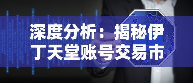 深度分析:揭秘伊丁天堂账号交易市场,玩家应如何合理安全地进行交易? 深度分析:揭秘伊丁天堂账号交易市场,玩家应如何合理安全地进行交易?