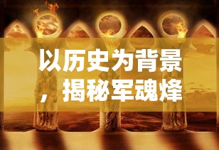 以历史为背景,揭秘军魂烽火——深度解析'亮剑之我的独立团'游戏设计与玩家体验的创新之处 以历史为背景,揭秘军魂烽火——深度解析'亮剑之我的独立团'游戏设计与玩家体验的创新之处