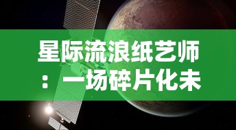 星际流浪纸艺师:一场碎片化未来世界中的探索与创新的艺术旅行 星际流浪纸艺师:一场碎片化未来世界中的探索与创新的艺术旅行