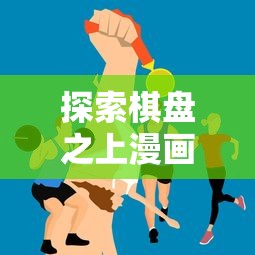 探索棋盘之上漫画在全球各地的称呼:揭秘差异与文化背后的故事 探索棋盘之上漫画在全球各地的称呼:揭秘差异与文化背后的故事