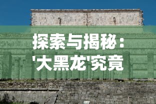 探索与揭秘:'大黑龙'究竟是何含义?一场关于中国传统文化和地理名词的深度解析 探索与揭秘:'大黑龙'究竟是何含义?一场关于中国传统文化和地理名词的深度解析