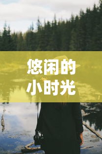 悠闲的小时光说说句子:从语言角度梳理其在当代社会生活中的表达和影响 悠闲的小时光说说句子:从语言角度梳理其在当代社会生活中的表达和影响