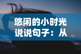 悠闲的小时光说说句子:从语言角度梳理其在当代社会生活中的表达和影响 悠闲的小时光说说句子:从语言角度梳理其在当代社会生活中的表达和影响