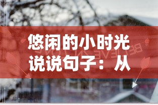 悠闲的小时光说说句子:从语言角度梳理其在当代社会生活中的表达和影响 悠闲的小时光说说句子:从语言角度梳理其在当代社会生活中的表达和影响