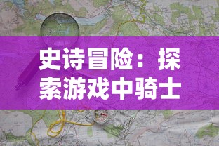 史诗冒险:探索游戏中骑士与剑的模拟战斗和复杂战略的独特结合 史诗冒险:探索游戏中骑士与剑的模拟战斗和复杂战略的独特结合
