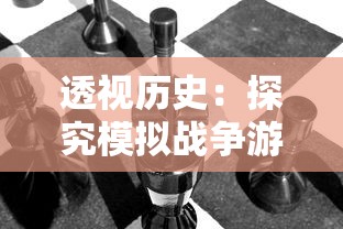 透视历史:探究模拟战争游戏在培养战略思维和刻画历史真实性方面的独特价值 透视历史:探究模拟战争游戏在培养战略思维和刻画历史真实性方面的独特价值