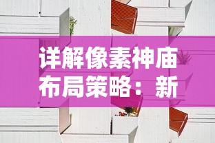 详解像素神庙布局策略:新手和高手不同阶段发展攻略与最佳布局设计 详解像素神庙布局策略:新手和高手不同阶段发展攻略与最佳布局设计