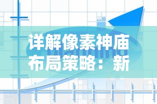 详解像素神庙布局策略:新手和高手不同阶段发展攻略与最佳布局设计 详解像素神庙布局策略:新手和高手不同阶段发展攻略与最佳布局设计