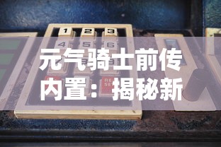 元气骑士前传内置:揭秘新角色技能与关键过程,剖析骑士的奋斗历程与勇气精神,全面探讨游戏背后的丰富人文内涵 元气骑士前传内置:揭秘新角色技能与关键过程,剖析骑士的奋斗历程与勇气精神,全面探讨游戏背后的丰富人文内涵