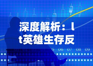 深度解析:lt英雄生存反击英雄版全攻略,技巧公开,带你从新手到大神的完全转变 深度解析:lt英雄生存反击英雄版全攻略,技巧公开,带你从新手到大神的完全转变