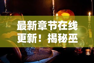 最新章节在线更新!揭秘巫师血脉笔趣阁的新篇章,探索神秘魔法世界的独特魅力 最新章节在线更新!揭秘巫师血脉笔趣阁的新篇章,探索神秘魔法世界的独特魅力