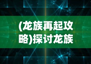 (龙族再起攻略)探讨龙族再起中哪个职业最厉害:职业选择与角色成长的剖析 (龙族再起攻略)探讨龙族再起中哪个职业最厉害:职业选择与角色成长的剖析