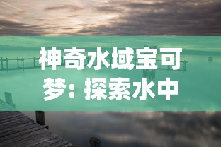 神奇水域宝可梦: 探索水中精灵的千姿百态及其在生态系统中的独特作用 神奇水域宝可梦: 探索水中精灵的千姿百态及其在生态系统中的独特作用