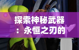 探索神秘武器:永恒之刃的制作材料及其在传奇故事中的重要角色 探索神秘武器:永恒之刃的制作材料及其在传奇故事中的重要角色