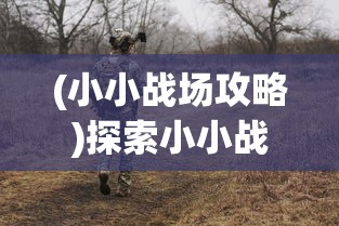 (小小战场攻略)探索小小战场类似游戏:如何在紧张刺激的环境中培养策略思维 (小小战场攻略)探索小小战场类似游戏:如何在紧张刺激的环境中培养策略思维