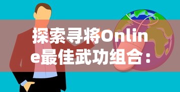 探索寻将Online最佳武功组合:全方位分析及实战应用技巧,助你在江湖中立于不败之地 探索寻将Online最佳武功组合:全方位分析及实战应用技巧,助你在江湖中立于不败之地