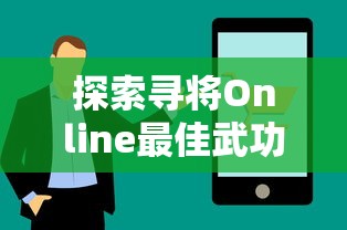 探索寻将Online最佳武功组合:全方位分析及实战应用技巧,助你在江湖中立于不败之地 探索寻将Online最佳武功组合:全方位分析及实战应用技巧,助你在江湖中立于不败之地