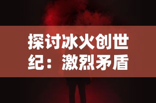 探讨冰火创世纪:激烈矛盾冲突下的英雄崛起与王国崩溃的主要内容深度解析 探讨冰火创世纪:激烈矛盾冲突下的英雄崛起与王国崩溃的主要内容深度解析