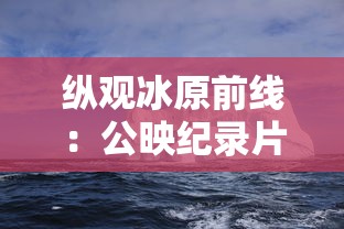 纵观冰原前线:公映纪录片《企鹅卧底的中文版》穿越南极冰川,揭秘企鹅生存秘境 纵观冰原前线:公映纪录片《企鹅卧底的中文版》穿越南极冰川,揭秘企鹅生存秘境