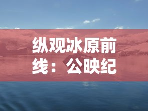 纵观冰原前线:公映纪录片《企鹅卧底的中文版》穿越南极冰川,揭秘企鹅生存秘境 纵观冰原前线:公映纪录片《企鹅卧底的中文版》穿越南极冰川,揭秘企鹅生存秘境