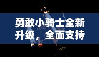 勇敢小骑士全新升级,全面支持双人模式,齐心协力探索未知世界 勇敢小骑士全新升级,全面支持双人模式,齐心协力探索未知世界