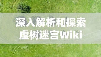深入解析和探索虚树迷宫Wiki:从基本规则到高级策略,全面掌握虚树迷宫的秘密与玩法 深入解析和探索虚树迷宫Wiki:从基本规则到高级策略,全面掌握虚树迷宫的秘密与玩法