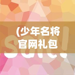 (少年名将官网礼包)少年名将0.1折限时惊喜促销,经典战争策略手游价值体验再升级 (少年名将官网礼包)少年名将0.1折限时惊喜促销,经典战争策略手游价值体验再升级