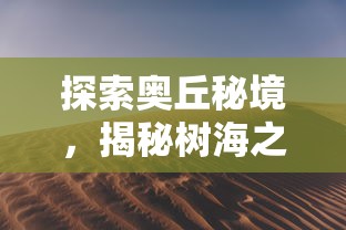 探索奥丘秘境,揭秘树海之下隐藏的变异怪兽:如何训练成为最强战斗伙伴 探索奥丘秘境,揭秘树海之下隐藏的变异怪兽:如何训练成为最强战斗伙伴