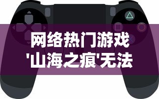 网络热门游戏'山海之痕'无法运行,玩家急求解决方案,该如何解决和避免此类问题的出现? 网络热门游戏'山海之痕'无法运行,玩家急求解决方案,该如何解决和避免此类问题的出现?