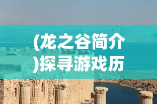 (龙之谷简介)探寻游戏历史:回顾龙之谷的全球上线时间和影响力演变进程 (龙之谷简介)探寻游戏历史:回顾龙之谷的全球上线时间和影响力演变进程
