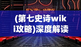 (第七史诗wiki攻略)深度解读《第七史诗》wiki:探索游戏设定与角色构思的匠心巧思 (第七史诗wiki攻略)深度解读《第七史诗》wiki:探索游戏设定与角色构思的匠心巧思