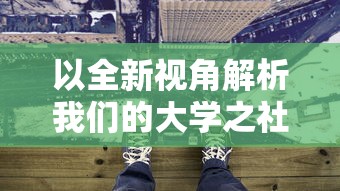 以全新视角解析我们的大学之社交生活游戏,给你真实无广告的沉浸式体验 以全新视角解析我们的大学之社交生活游戏,给你真实无广告的沉浸式体验