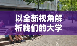 以全新视角解析我们的大学之社交生活游戏,给你真实无广告的沉浸式体验 以全新视角解析我们的大学之社交生活游戏,给你真实无广告的沉浸式体验