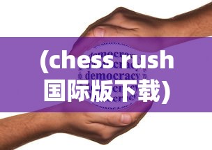 (chess rush国际版下载)探究《Chess Rush海外版》如何在全球范围内掀起策略手游热潮 (chess rush国际版下载)探究《Chess Rush海外版》如何在全球范围内掀起策略手游热潮
