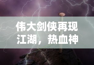 伟大剑侠再现江湖,热血神剑0.1折特惠火热进行中!勇士们用剑写酣畅淋漓的精彩 伟大剑侠再现江湖,热血神剑0.1折特惠火热进行中!勇士们用剑写酣畅淋漓的精彩