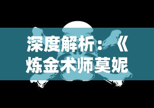 深度解析:《炼金术师莫妮卡汉化版》的卓越叙事风格与玩家深度互动体验 深度解析:《炼金术师莫妮卡汉化版》的卓越叙事风格与玩家深度互动体验