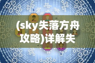 (sky失落方舟攻略)详解失落方舟任务流程:从新手入门到高级玩家的完全攻略 (sky失落方舟攻略)详解失落方舟任务流程:从新手入门到高级玩家的完全攻略
